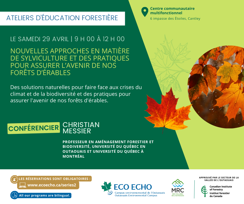 LE SAMEDI 29 AVRIL de 9 h 00 à 12 h 00 Centre communautaire multifonctionnel, 6 imp. des Étoiles, Cantley NOUVELLES APPROCHES EN MATIÈRE DE SYLVICULTURE ET DES PRATIQUES POUR ASSURER L’AVENIR DE NOS FORÊTS D’ÉRABLES Des solutions naturelles pour faire face aux crises du climat et de la biodiversité et des pratiques pour assurer l'avenir de nos forêts d'érables. CONFÉRENCIER : Christian Messier, Professeur en aménagement forestier et biodiversité, Université du Québec en Outaouais and Université du Québec à Montréal